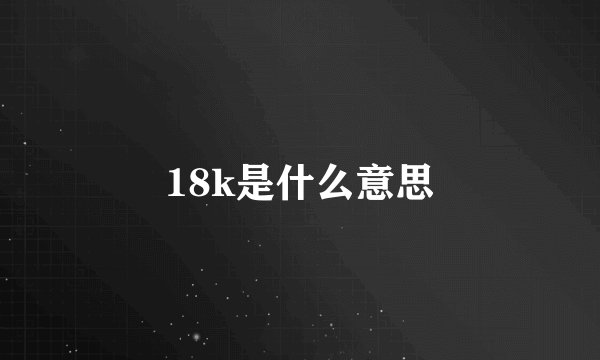 18k是什么意思