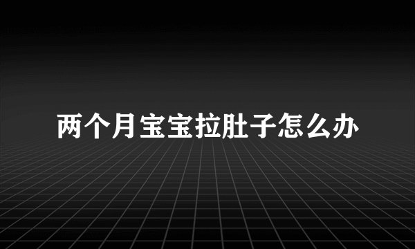 两个月宝宝拉肚子怎么办