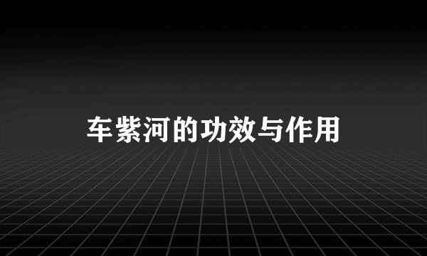 车紫河的功效与作用