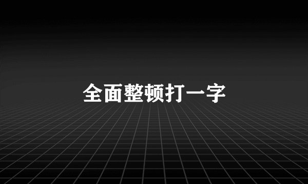 全面整顿打一字