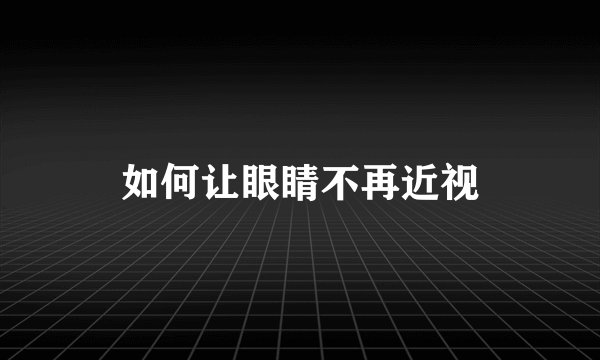 如何让眼睛不再近视