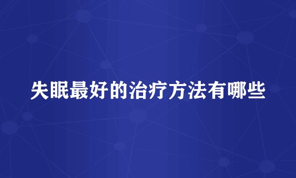失眠最好的治疗方法有哪些