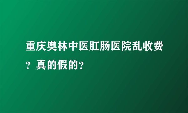 重庆奥林中医肛肠医院乱收费？真的假的？
