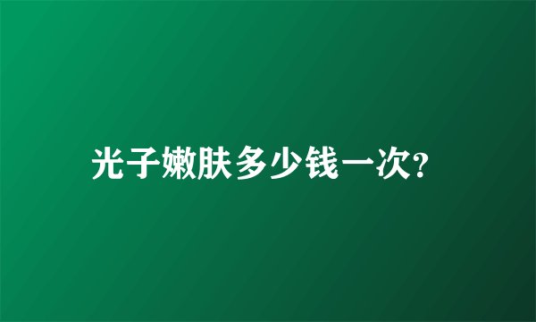 光子嫩肤多少钱一次？