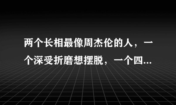 两个长相最像周杰伦的人，一个深受折磨想摆脱，一个四处演出捞金