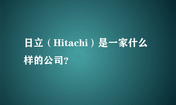 日立（Hitachi）是一家什么样的公司？
