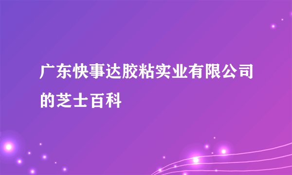 广东快事达胶粘实业有限公司的芝士百科