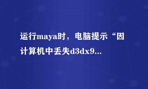 运行maya时，电脑提示“因计算机中丢失d3dx9_43.dll,无法启动程序”