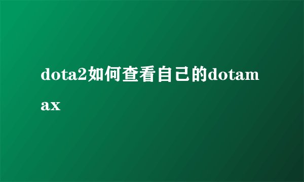 dota2如何查看自己的dotamax