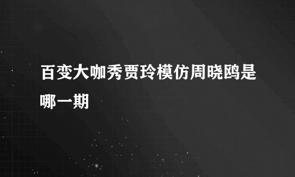 百变大咖秀贾玲模仿周晓鸥是哪一期