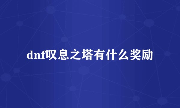 dnf叹息之塔有什么奖励