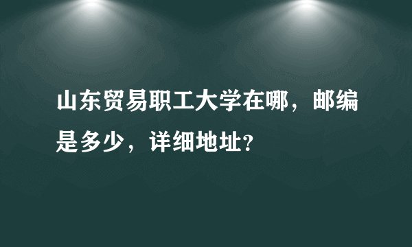 山东贸易职工大学在哪，邮编是多少，详细地址？