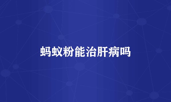 蚂蚁粉能治肝病吗