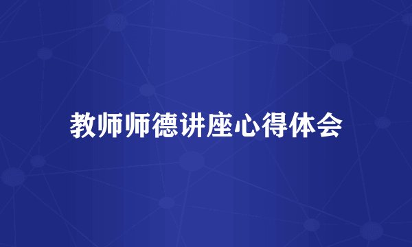 教师师德讲座心得体会