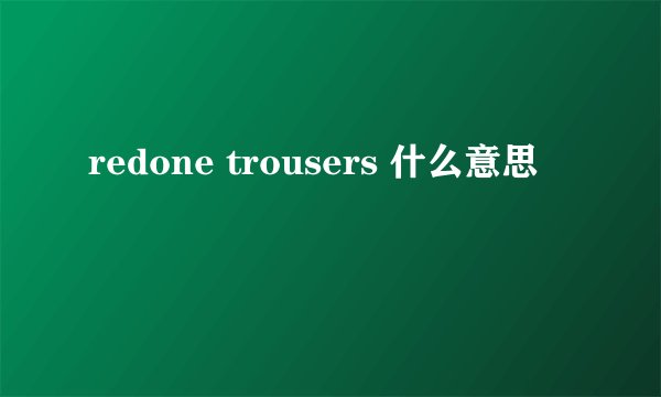 redone trousers 什么意思