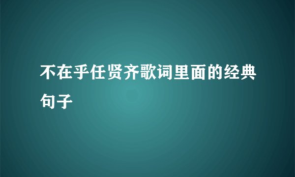 不在乎任贤齐歌词里面的经典句子