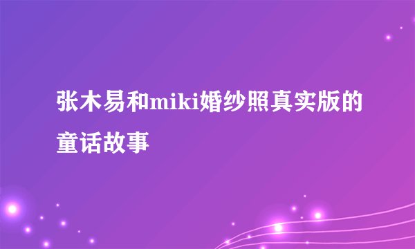 张木易和miki婚纱照真实版的童话故事