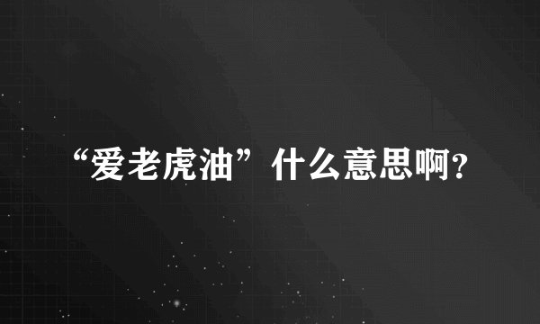 “爱老虎油”什么意思啊？