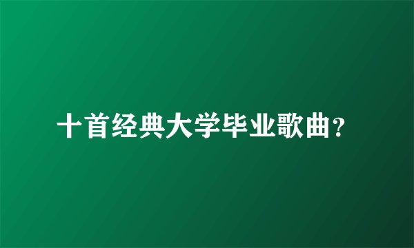 十首经典大学毕业歌曲？