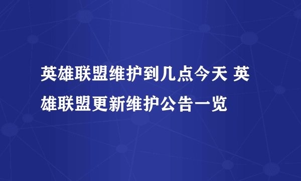 英雄联盟维护到几点今天 英雄联盟更新维护公告一览