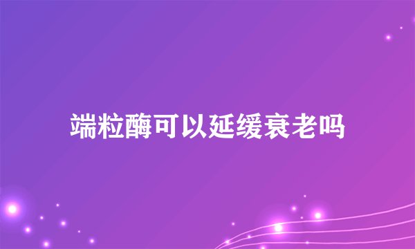 端粒酶可以延缓衰老吗