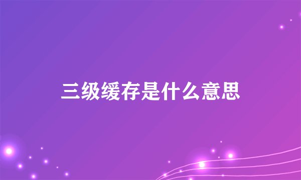 三级缓存是什么意思