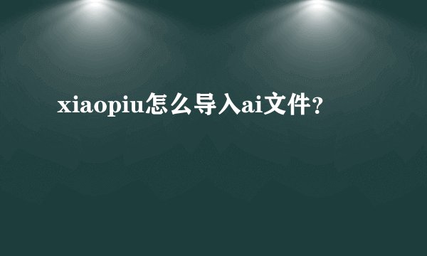 xiaopiu怎么导入ai文件？