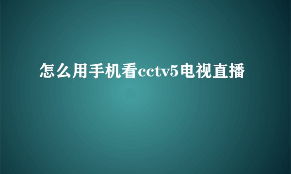 怎么用手机看cctv5电视直播