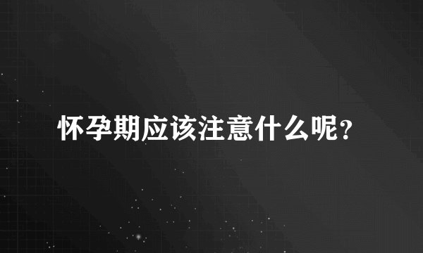 怀孕期应该注意什么呢？