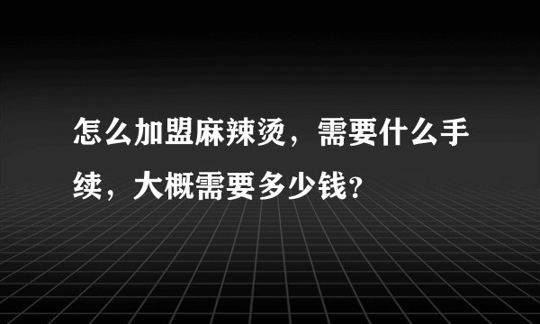 怎么加盟麻辣烫，需要什么手续，大概需要多少钱？