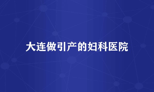 大连做引产的妇科医院