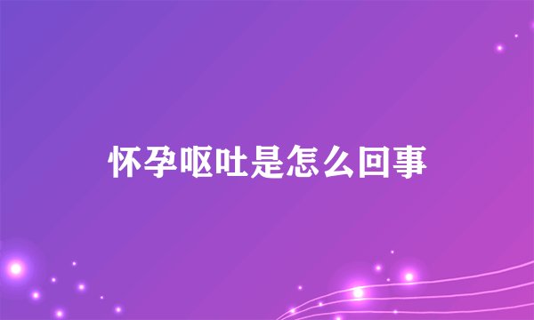 怀孕呕吐是怎么回事