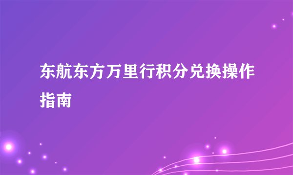 东航东方万里行积分兑换操作指南