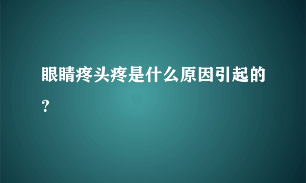 眼睛疼头疼是什么原因引起的？