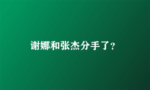 谢娜和张杰分手了？