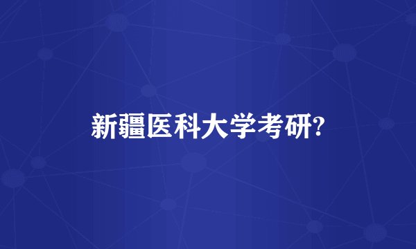 新疆医科大学考研?