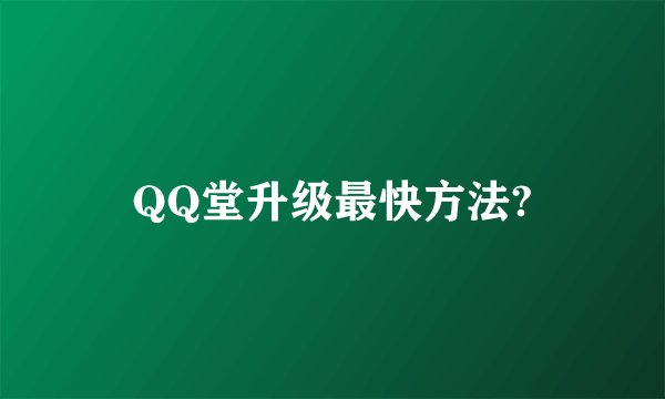 QQ堂升级最快方法?