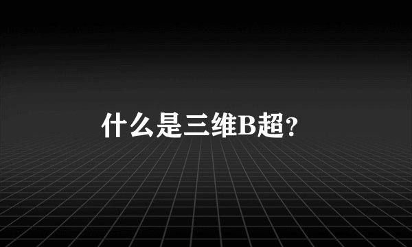 什么是三维B超？