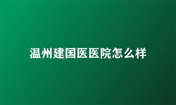 温州建国医医院怎么样