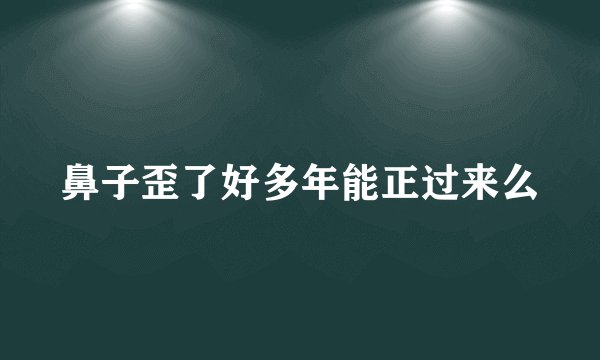 鼻子歪了好多年能正过来么