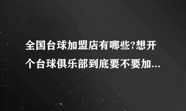 全国台球加盟店有哪些?想开个台球俱乐部到底要不要加盟呢？不加盟与加盟有什么区别？