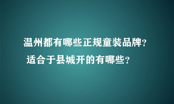 温州都有哪些正规童装品牌？ 适合于县城开的有哪些？