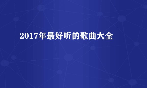 2017年最好听的歌曲大全