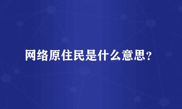 网络原住民是什么意思？