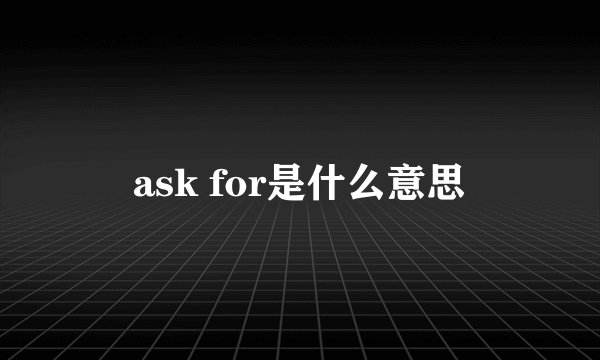 ask for是什么意思
