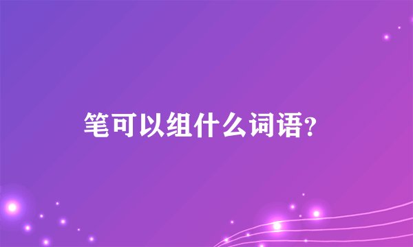 笔可以组什么词语？