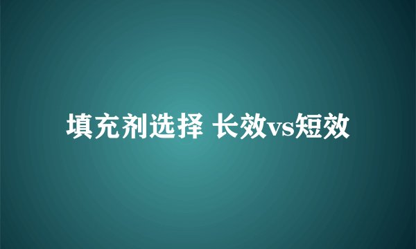 填充剂选择 长效vs短效