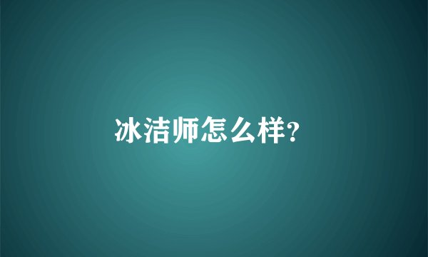 冰洁师怎么样？