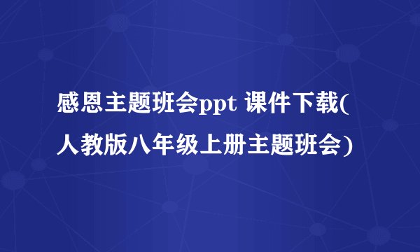 感恩主题班会ppt 课件下载(人教版八年级上册主题班会)