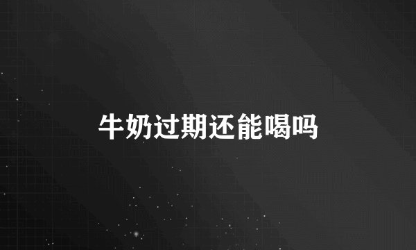 牛奶过期还能喝吗